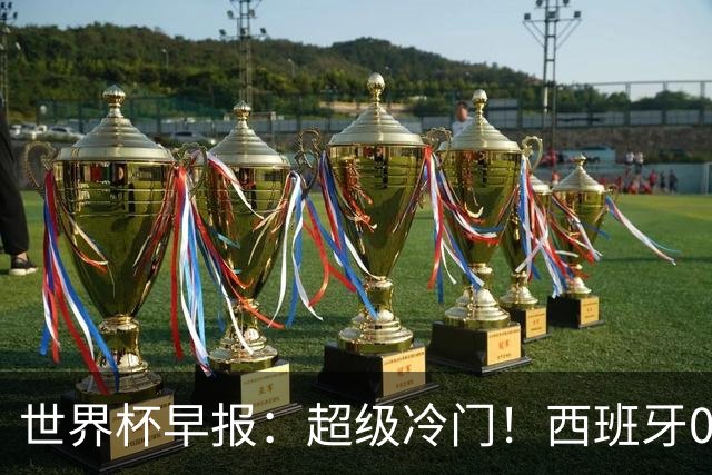 世界杯早报：超级冷门！西班牙0-0佛得角