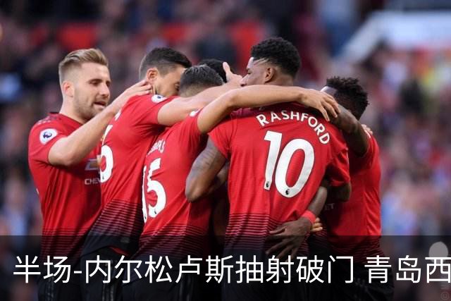 半场-内尔松卢斯抽射破门 青岛西海岸1-0成都