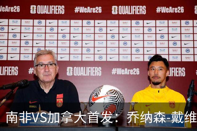 南非VS加拿大首发：乔纳森-戴维布坎南领军 阿芳仍替补