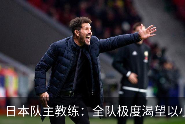 日本队主教练：全队极度渴望以小组头名出线