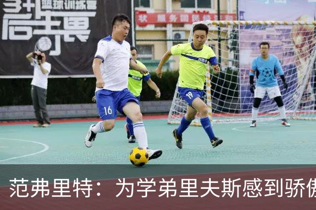 范弗里特：为学弟里夫斯感到骄傲 他高中时我就觉得他打得很好